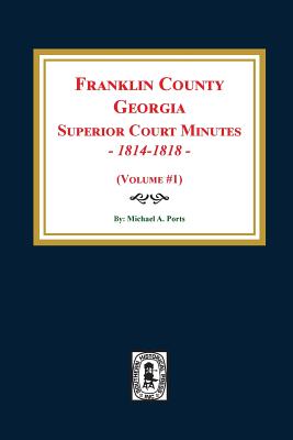 Franklin County, Georgia Superior Court Minutes, 1814-1818. (Volume #1) - Ports, Michael a (Compiled by)