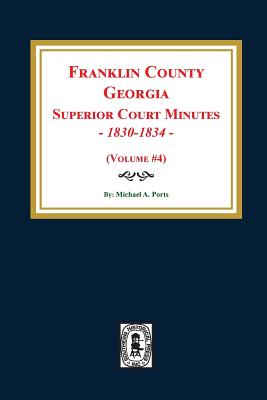 Franklin County, Georgia Superior Court Minutes, 1830-1834. (Volume #4) - Ports, Michael a (Compiled by)
