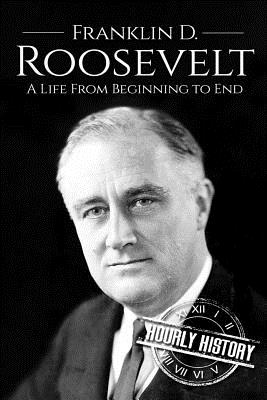 Franklin D. Roosevelt: A Life From Beginning to End - History, Hourly