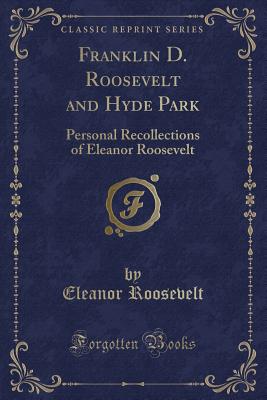 Franklin D. Roosevelt and Hyde Park: Personal Recollections of Eleanor Roosevelt (Classic Reprint) - Roosevelt, Eleanor