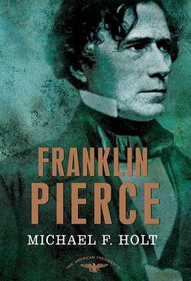 Franklin Pierce: The American Presidents Series: The 14th President, 1853-1857 - Holt, Michael F, and Schlesinger, Arthur M (Editor), and Wilentz, Sean, Mr. (Editor)