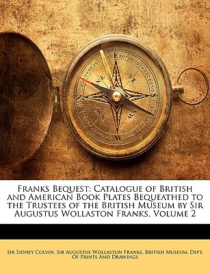 Franks Bequest: Catalogue of British and American Book Plates Bequeathed to the Trustees of the British Museum by Sir Augustus Wollaston Franks, Volume 2 - Colvin, Sidney, Sir, and Franks, Augustus Wollaston, Sir, and British Museum Dept of Prints and Draw, Museum Dept of Prints...