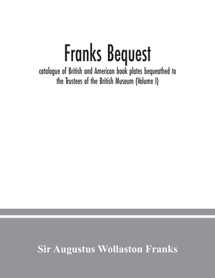 Franks bequest: catalogue of British and American book plates bequeathed to the Trustees of the British Museum (Volume I) - Augustus Wollaston Franks, Sir