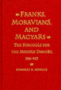 Franks, Moravians, and Magyars: The Struggle for the Middle Danube, 788-97 - Bowlus, Charles R