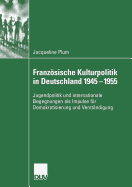 Franzsische Kulturpolitik in Deutschland 1945-1955: Jugendpolitik und internationale Begegnungen als Impulse fr Demokratisierung und Verstndigung