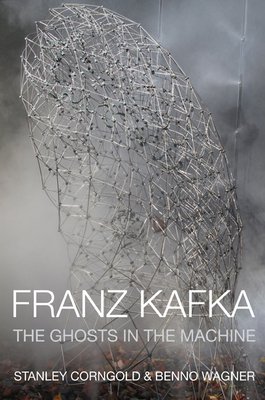 Franz Kafka: The Ghosts in the Machine - Corngold, Stanley, Professor, and Wagner, Benno