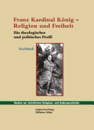 Franz Kardinal Konig - Religion Und Freiheit: Ein Theologisches Und Politisches Profil