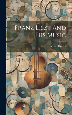 Franz Liszt And His Music - Hervey, Arthur