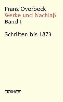Franz Overbeck: Werke Und Nachla?: Band 1: Schriften Bis 1873 - Stauffacher-Schaub, Marianne, and Brandle, Rudolf (Editor), and Cancik-Lindemaier, Hildegard (Editor)