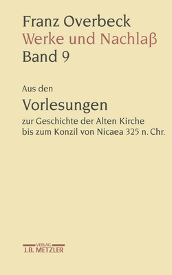 Franz Overbeck: Werke Und Nachla?: Band 9: Aus Den Vorlesungen Zur Geschichte Der Alten Kirche Bis Zum Konzil Von Nicaea 325 N. Chr. - Stegemann, Ekkehard W (Editor), and Br?ndle, Rudolf (Editor), and Cancik, Hubert (Editor)