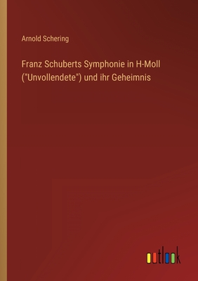 Franz Schuberts Symphonie in H-Moll (Unvollendete) und ihr Geheimnis - Schering, Arnold