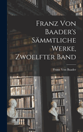 Franz Von Baader's Smmtliche Werke, Zwoelfter Band