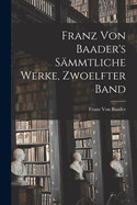 Franz Von Baader's Sammtliche Werke, Zwoelfter Band