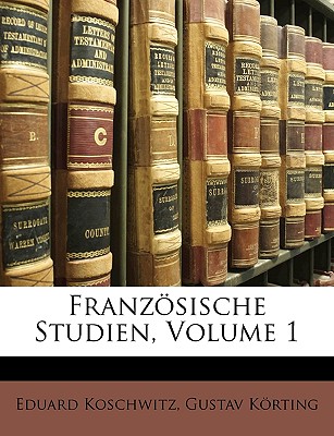 Franzosische Studien, Volume 1 - Koschwitz, Eduard, and Krting, Gustav, and Korting, Gustav