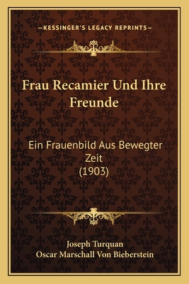 Frau Recamier Und Ihre Freunde: Ein Frauenbild Aus Bewegter Zeit (1903) - Turquan, Joseph, and Bieberstein, Oscar Marschall Von