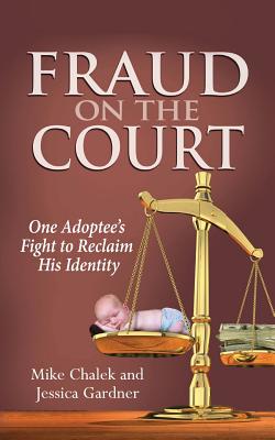 Fraud on the Court: One Adoptee's Fight to Reclaim His Identity - Chalek, Mike, and Gardner, Jessica