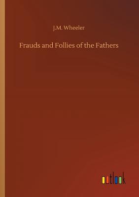 Frauds and Follies of the Fathers - Wheeler, J M