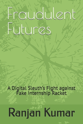 Fraudulent Futures: A Digital Sleuth's Fight against Fake Internship Racket - Kumar, Ranjan