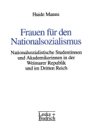 Frauen Fr Den Nationalsozialismus: Nationalsozialistische Studentinnen Und Akademikerinnen in Der Weimarer Republik Und Im Dritten Reich