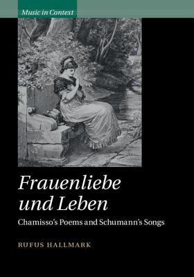 Frauenliebe und Leben: Chamisso's Poems and Schumann's Songs - Hallmark, Rufus