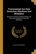 Frauenspiegel Aus Dem Deutschen Alterthum Und Mittelalter: Mit Einem Anhang, Enthaltend Briefe Und Dichtungen Deutscher Frauen Des Mittelalters