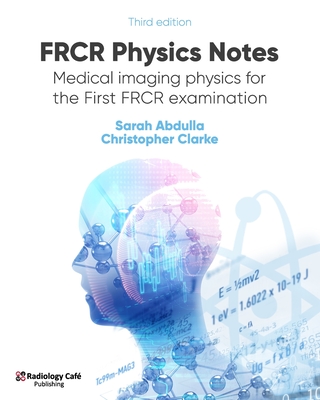 FRCR Physics Notes: Medical imaging physics for the First FRCR examination - Abdulla, Sarah, and Clarke, Christopher