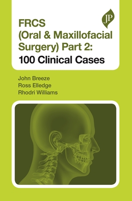 FRCS (Oral & Maxillofacial Surgery) Part 2: 100 Clinical Cases - Breeze, John, and Elledge, Ross, and Williams, Rhodri