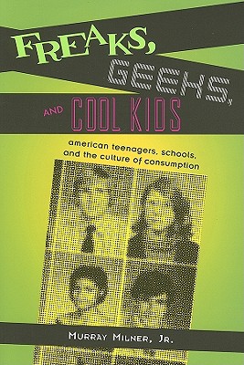Freaks, Geeks, and Cool Kids: American Teenagers, Schools, Andt He Culture of Consumption - Milner, Murray
