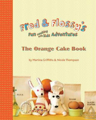 Fred and Flossy's Fun Cooking With Kids Adventures: The Orange Cake Book - Thompson, Nicole, Dr., and Griffiths, Martina