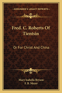 Fred C. Roberts of Tientsin: Or for Christ and China