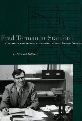 Fred Terman at Stanford: Building a Discipline, a University, and Silicon Valley - Gillmor, C Stewart