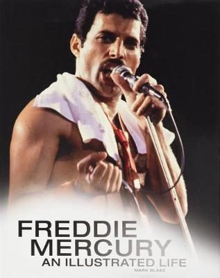 Freddie Mercury: An Illustrated Life - Blake, Mark