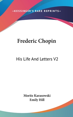 Frederic Chopin: His Life And Letters V2 - Karasowski, Moritz, and Hill, Emily (Translated by)