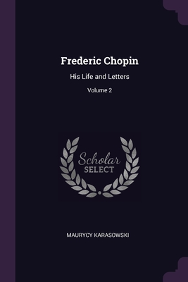 Frederic Chopin: His Life and Letters; Volume 2 - Karasowski, Maurycy