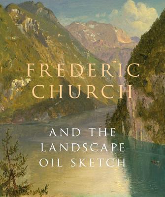 Frederic Church and the Landscape Oil Sketch - Wilton, Andrew, and Riopelle, Christopher (Contributions by), and Bourguignon, Katherine (Contributions by)