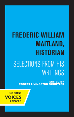 Frederic William Maitland, Historian: Selections from His Writings - Maitland, Frederic William, and Schuyler, Robert Livingston (Selected by)