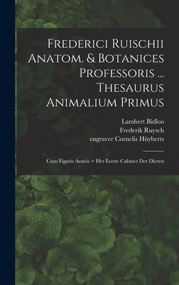 Frederici Ruischii anatom. & botanices professoris ... Thesaurus animalium primus: Cum figuris aeneis = Het eerste cabinet der dieren - 1638-1731, Ruysch Frederik, and 1633-1724, Bidloo Lambert, and L, Coster