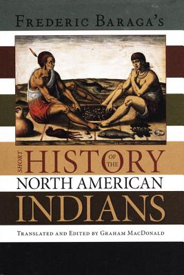 Frederick Baraga's Short History of the North American Indians - MacDonald, Graham A (Translated by)