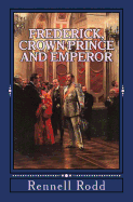 Frederick, Crown Prince and Emperor: A Biographical Sketch Dedicated to his Memory