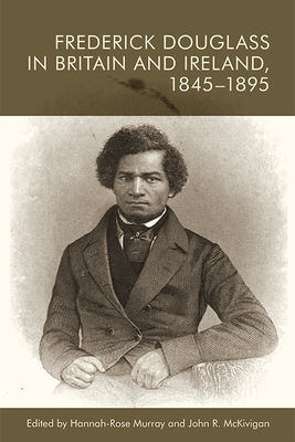 Frederick Douglass in Britain and Ireland, 1845-1895 - Murray, Hannah-Rose (Editor), and McKivigan, John R (Editor)