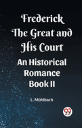 Frederick the Great and His Court An Historical Romance Book II