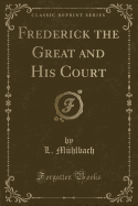 Frederick the Great and His Court (Classic Reprint)