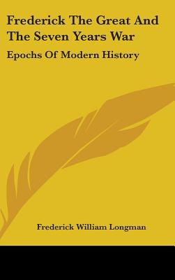 Frederick The Great And The Seven Years War: Epochs Of Modern History - Longman, Frederick William