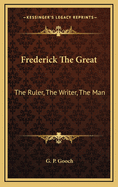 Frederick the Great: The Ruler, the Writer, the Man
