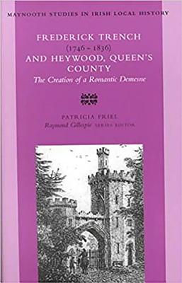 Frederick Trench, 1746 -1836 and Heywood, Queen's County: The Creation of a Romantic Landscape Volume 32 - Friel, Patricia