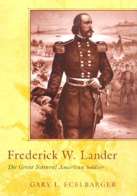 Frederick W. Lander: The Great Natural American Soldier - Ecelbarger, Gary L