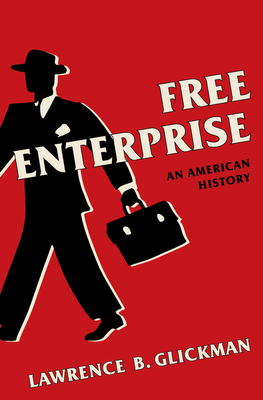 Free Enterprise: An American History - Glickman, Lawrence B