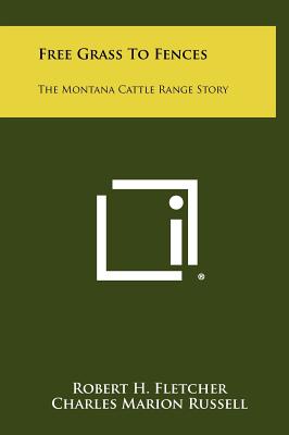 Free Grass to Fences: The Montana Cattle Range Story - Fletcher, Robert H, MD, Msc