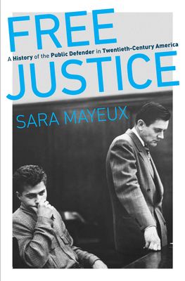 Free Justice: A History of the Public Defender in Twentieth-Century America - Mayeux, Sara