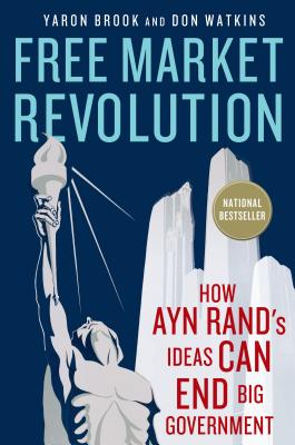 Free Market Revolution: How Ayn Rand's Ideas Can End Big Government - Brook, Yaron, and Watkins, Don